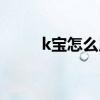 k宝怎么用视频教程（k宝怎么用）