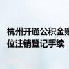 杭州开通公积金账户去哪里办理 杭州怎么办理公积金缴存单位注销登记手续 