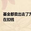 基金都卖出去了为什么还在扣钱 为什么我的基金卖出去了还在扣钱