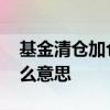 基金清仓加仓什么意思 基金建仓补仓清仓什么意思