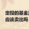 定投的基金涨了应该卖出吗 定投的基金涨了应该卖出吗