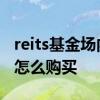 reits基金场内认购手续费多少 场内reits基金怎么购买