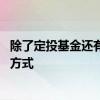 除了定投基金还有什么理财方式 除了定投基金还有什么理财方式