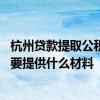 杭州贷款提取公积金需要什么材料 杭州还贷期间提取公积金要提供什么材料 