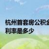 杭州首套房公积金贷款利率是多少 杭州住房公积金贷款基准利率是多少 