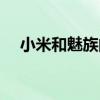 小米和魅族的屏幕（小米和魅族哪个好）