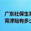 广东社保生育津贴领取条件 2022广东社保生育津贴有多少钱 