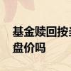 基金赎回按当天的价吗 基金赎回按照当日收盘价吗