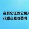 在其它证券公司开户拿同花顺交易有手续费吗 其他券商用同花顺交易收费吗 