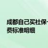 成都自己买社保一个月要交多少钱 2022年成都天府社保缴费标准明细 