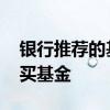 银行推荐的基金该不该买 为什么不要在银行买基金