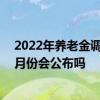 2022年养老金调整方案什么时候公布 2022年养老金调整4月份会公布吗 
