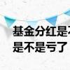 基金分红是不是强制赎回 基金没分红就赎回是不是亏了