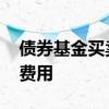 债券基金买卖需要多少费用 债券基金有什么费用