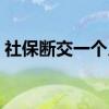 社保断交一个月怎么补 补缴社保需要本人吗 