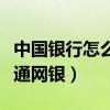 中国银行怎么开通网银支付（中国银行怎么开通网银）