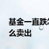 基金一直跌怎么才能卖出去 基金一直上涨怎么卖出