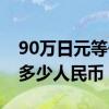 90万日元等于多少万人民币（90万日元等于多少人民币）