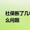 社保断了几年了还能继续交吗 社保断交有什么问题 