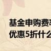 基金申购费率和认购费率都要收吗 基金费率优惠5折什么意思