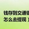 钱存到交通银行信用卡怎么提现（交行信用卡怎么去提现）