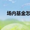 场内基金怎么收费 场内基金开户收费吗