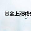 基金上涨减仓 基金涨跌幅多少合适加减仓