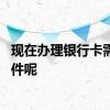 现在办理银行卡需要什么手续呢 现在办理银行卡需要什么证件呢