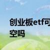 创业板etf可以盘后交易吗 创业板etf可以做空吗