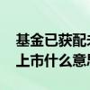 基金已获配未上市是什么意思 基金已获配未上市什么意思