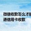 微信收款怎么才能支持信用卡收款 请问各位微信收款如何开通信用卡收款