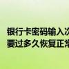 银行卡密码输入次数超限多久能恢复 银行密码输入次数超限要过多久恢复正常
