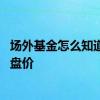 场外基金怎么知道当天买入价 场外基金买入是实时价还是收盘价