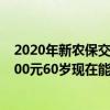 2020年新农保交1000元60岁现在能拿 2022年新农保交8000元60岁现在能拿多少钱