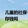 儿童的社保卡账号能存钱吗 儿童社保卡可以存钱吗