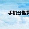 手机分期贷款怎么做（手机分期贷款）