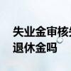 失业金审核失败是为什么 领取失业金会影响退休金吗 
