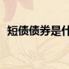 短债债券是什么意思 短债债券c是什么意思