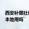 西安补缴社保买房靠谱么 外地的社保卡能在本地用吗 