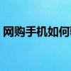 网购手机如何验货知乎（网购手机如何验货）