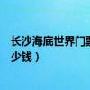 长沙海底世界门票老人有优惠吗（长沙海底世界门票价格多少钱）