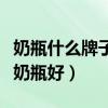 奶瓶什么牌子好用又安全（新生儿用什么牌子奶瓶好）