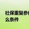 社保重复参保怎么办理退保 社保退保需要什么条件 