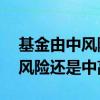 基金由中风险调整为高风险是何意 基金买中风险还是中高风险