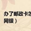 办了邮政卡怎么开通网银（邮政卡怎么去开通网银）