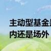 主动型基金是场内还是场外 主动型基金是场内还是场外