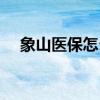 象山医保怎么申请（象山医保怎么报销）