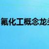氟化工概念龙头股票有哪些氟化工概念股一览