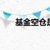 基金空仓是什么 基金空仓是什么意思