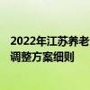 2022年江苏养老金上调新消息公布了吗 2022年江苏养老金调整方案细则 